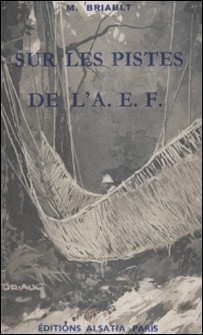 Sur les pistes de l'A.E.F.-Maurice Briault