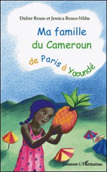 Ma famille du Cameroun de Paris à Yaoundé-Didier Reuss , Jessica Reuss-Nliba