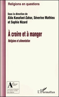 A croire et à manger - Religions et alimentation-Aïda Kanafani-Zahar , Séverine Mathieu , Sophie Nizard