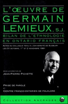 L'Oeuvre de Germain Lemieux, S.J. - Bilan de l'ethnologie en Ontario français. Actes du colloque tenu à l'Université de Sudbury les 31 octobre, 1er et 2 novembre 1991-Jean-Pierre Pichette