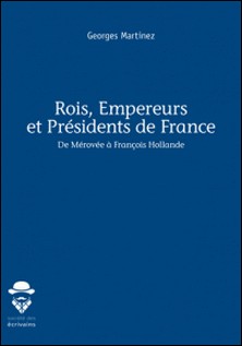 Rois, empereurs et présidents de France - De Mérovée à François Hollande-Georges Martinez