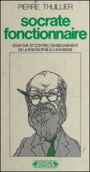 Socrate fonctionnaire - Essai sur (et contre) l'enseignement de la philosophie à l'université-Pierre Thuillier