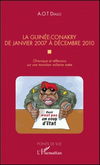 La Guinée-Conakry de janvier 2007 à décembre 2010 - Chronique et réflexions sur une transition militaire ratée-A.O.T Diallo