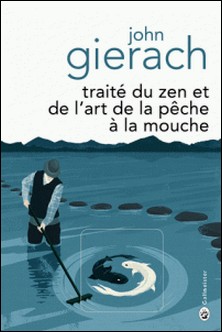 Traité du zen et de l'art de la pêche à la mouche-John Gierach