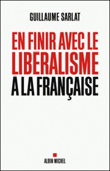 En finir avec le libéralisme à la française-Guillaume Sarlat