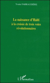 La naissance d'Haïti à la croisée de trois voies révolutionnaires-Yvette Farraudiere