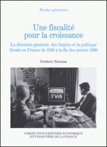 Une fiscalité pour la croissance - La direction générale des Impôts et la politique fiscale en France de 1948 à la fin des années 1960-Frédéric Tristram