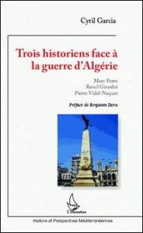 Trois historiens face à la guerre d'Algérie - Marc Ferro, Raoul Girardet, Pierre Vidal-Naquet-Cyril Garcia