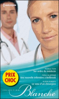 Sur ordre du médecin - Une nouvelle infirmière à Bellbrook - Le voeu d'un chirurgien - (promotion)-Pamela Toth , Fiona McArthur , Alison Roberts