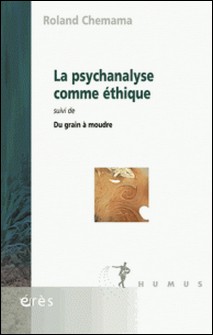 La psychanalyse comme éthique - Suivi de Du grain à moudre-Roland Chemama