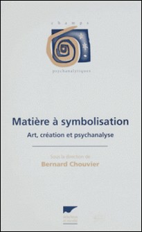 MATIERE A SYMBOLISATION. Art, création et psychanalyse-Bernard Chouvier , Collectif