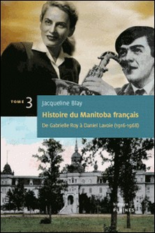 Histoire du Manitoba français : De Gabrielle Roy à Daniel Lavoie - De Gabrielle Roy à Daniel Lavoie-Jacqueline Blay