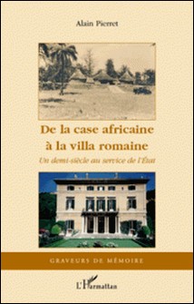 De la case africaine à la villa romaine - Un demi-siècle au service de l'Etat-Alain Pierret