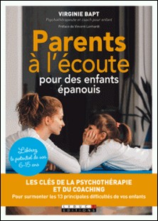 Parents à l'écoute pour des enfants épanouis - Les clés de la psychothérapie et du coaching pour surmonter les 13 principales difficultés de vos enfants-Virginie Bapt