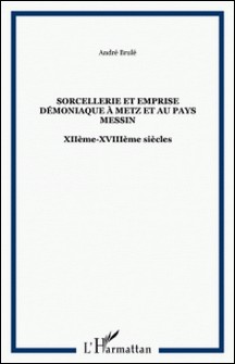 Sorcellerie et emprise démoniaque à Metz et au pays messin, XIIe-XVIIIe siècles-André Brulé