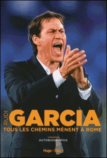 Tous les chemins mènent à Rome - Autobiographie-Rudi Garcia