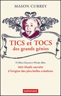 Tics et tocs des grands génies - 100 rituels farfelus à l'origine des plus grandes créations, d'Albert Einstein à Woody Allen-Mason Currey