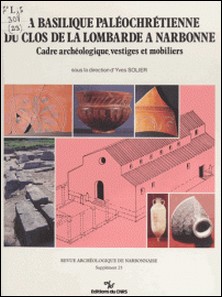 La basilique paléochrétienne du clos de la Lombarde à Narbonne : cadre archéologique, vestiges et mobiliers-Yves Solier
