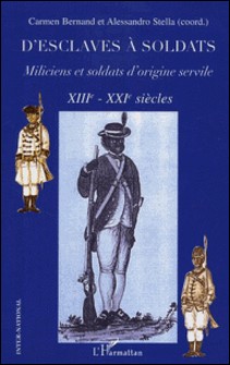 D'esclaves à soldats - Miliciens et soldats d'origine servile XIIIe-XXIe siècles-Carmen Bernand , Alessandro Stella