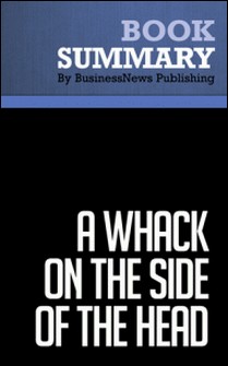 Summary: A Whack on the Side of the Head - Roger Van Oech - How You Can Be More Creative-BusinessNews Publishing