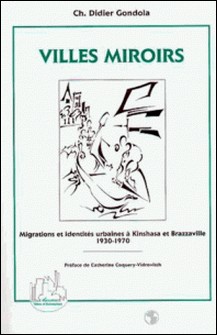 Villes miroirs - Migrations et identités urbaines à Kinshasa et Brazzaville, 1930-1970-Charles-Didier Gondola