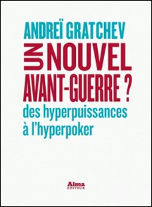 Un nouvel avant-guerre ? - Des hyperpuissances à l'hyperpoker-Andreï Gratchev