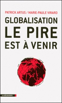 Globalisation, le pire est à venir - Inégalités croissantes, gaspillage des ressources, spéculation financière, course absurde aux profits et implosion de l'Europe-Patrick Artus , Marie-Paule Virard