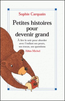 Petites Histoires pour devenir grand - À lire le soir pour aborder avec l'enfant ses peurs, ses tracas, ses questions-Sophie Carquain , Sophie Carquain